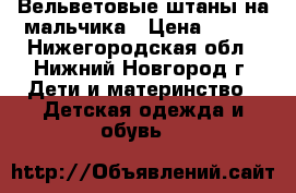 Вельветовые штаны на мальчика › Цена ­ 150 - Нижегородская обл., Нижний Новгород г. Дети и материнство » Детская одежда и обувь   